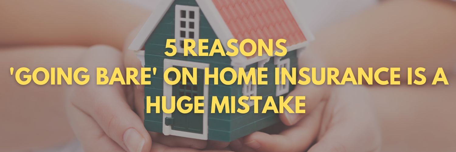 5 Reasons ‘Going Bare’ on Home Insurance Is a Huge Mistake